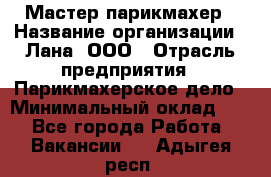 Мастер-парикмахер › Название организации ­ Лана, ООО › Отрасль предприятия ­ Парикмахерское дело › Минимальный оклад ­ 1 - Все города Работа » Вакансии   . Адыгея респ.